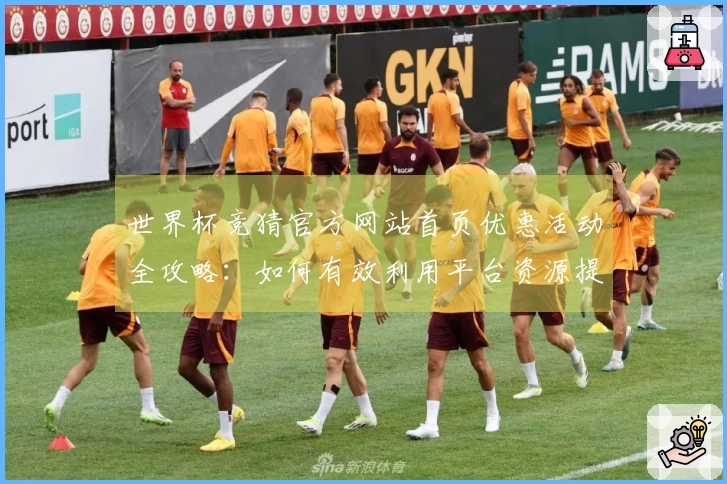 世界杯竞猜官方网站首页优惠活动全攻略：如何有效利用平台资源提升体验