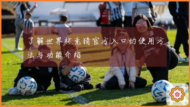 了解世界杯竞猜官方入口的使用方法与功能介绍
