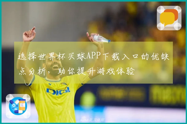 选择世界杯买球APP下载入口的优缺点分析,助你提升游戏体验