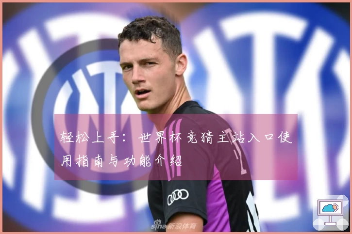 轻松上手：世界杯竞猜主站入口使用指南与功能介绍