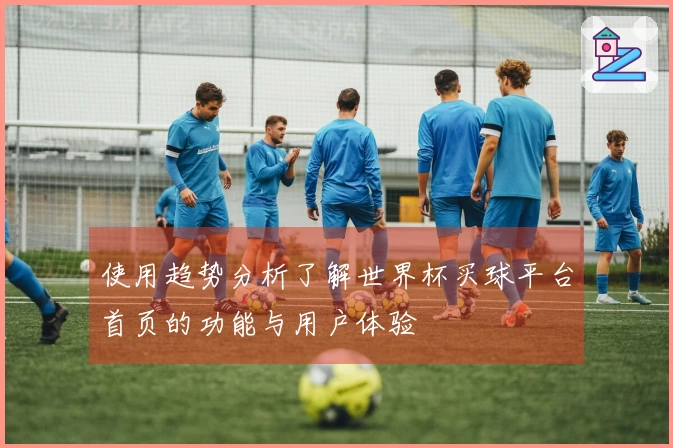 使用趋势分析了解世界杯买球平台首页的功能与用户体验